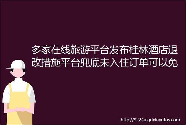 多家在线旅游平台发布桂林酒店退改措施平台兜底未入住订单可以免费取消
